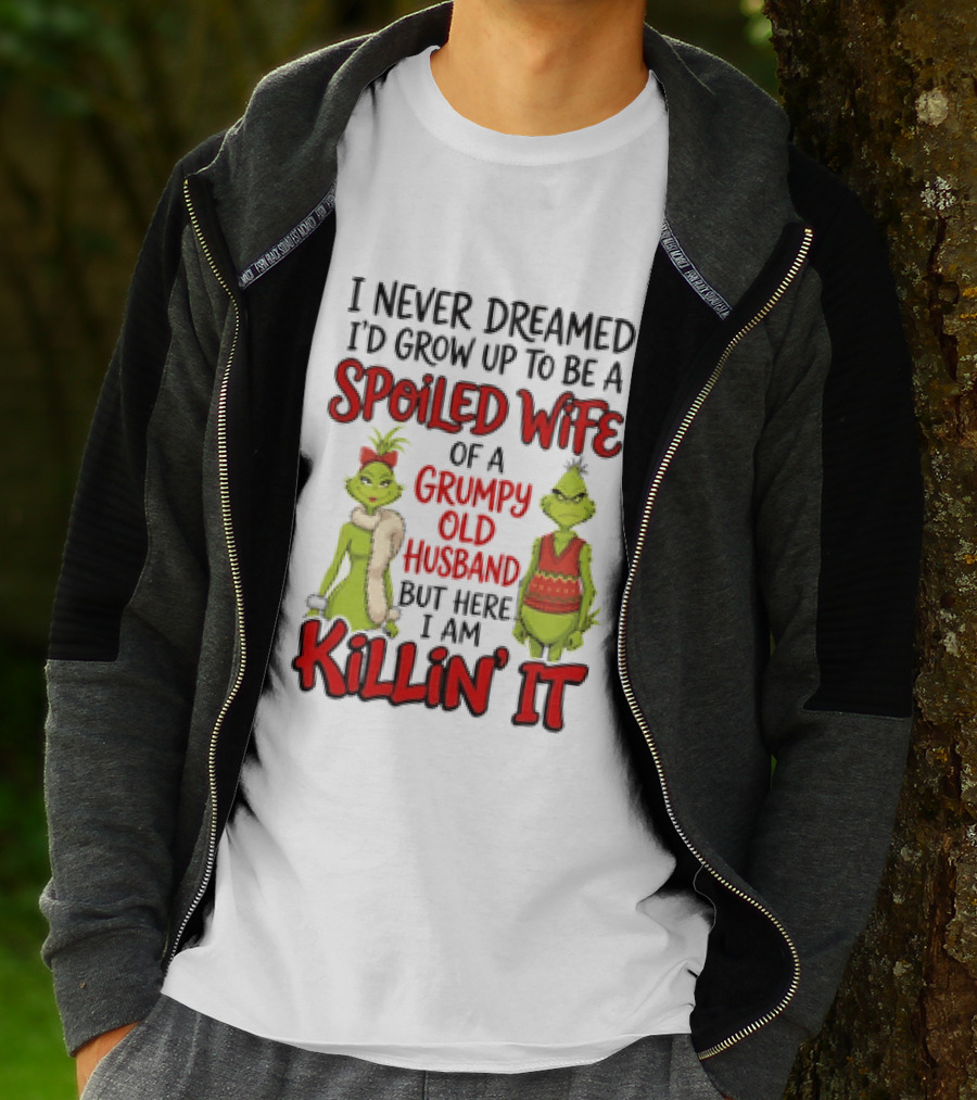 Grinch I Never Dreamed I'd Grow Up To Be A Spoiled Wife Of A Grumpy Old Husband But Here I Am Killin' It T-Shirt
