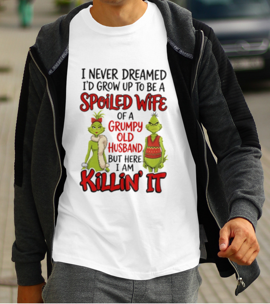 Grinch I Never Dreamed I'd Grow Up To Be A Spoiled Wife Of A Grumpy Old Husband But Here I Am Killin' It T-Shirt