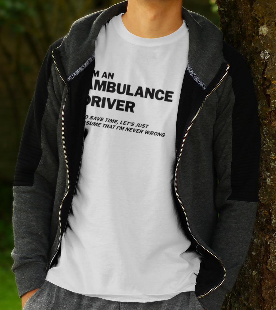 I'm An Ambulance Driver To Save Time Let's Just Assume That I'm Never Wrong T-Shirt