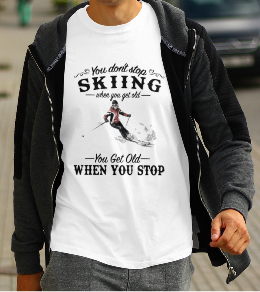 You Don't Stop Skiing When You Get Old You Get Old When You Stop Skiing T-Shirt