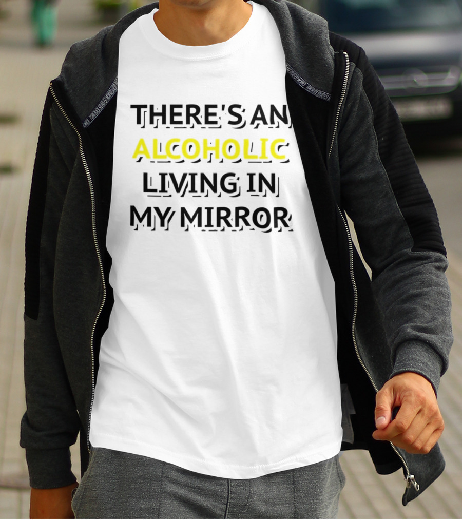 There's An Alcoholic Living In My Mirror T-Shirt