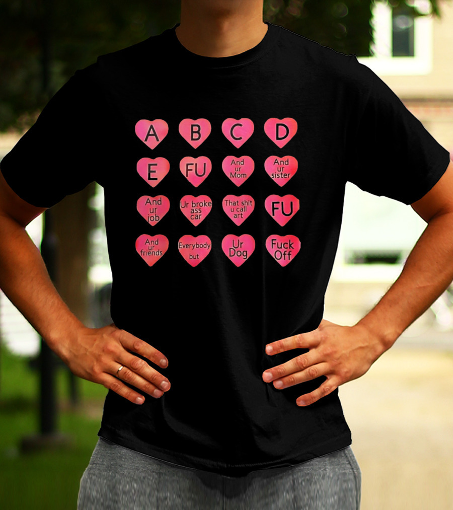 Conversation Hearts ABC FU And Ur Mom Sister Job Broke Ass Car Friends Dog Fuck Off T-Shirt
