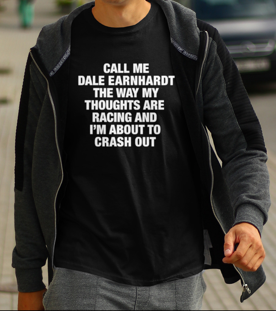 Dale Earnhardt Call Me The Way My Thoughts Are Racing And I'm About To Crash Out T-Shirt