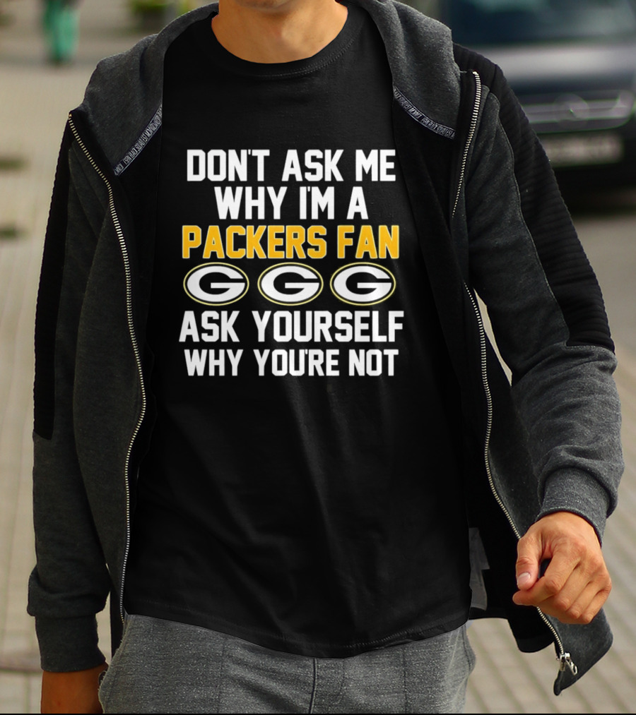 Don't Ask Me Why I'm A Packers Fan Ask Yourself Why You're Not Packers Fan G T-Shirt