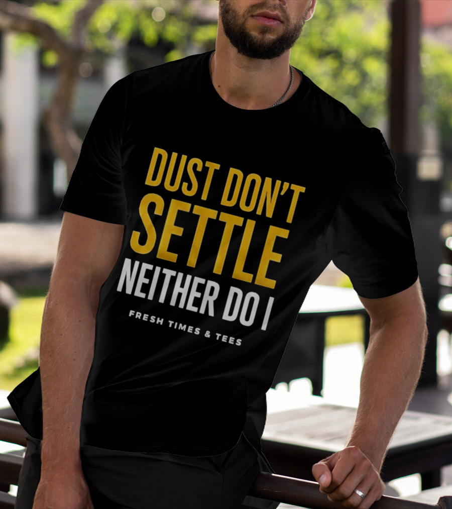 Dust Don't Settle Neither Do I Fresh Times & Tees T-Shirt