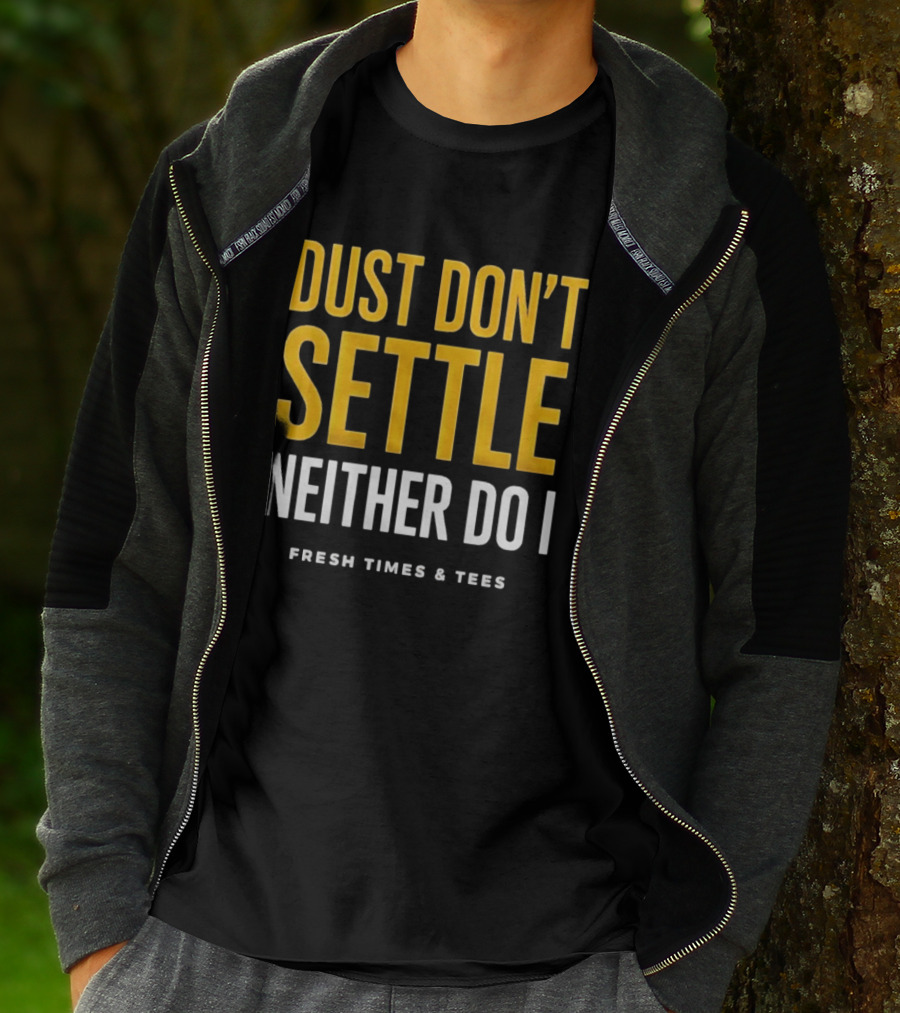 Dust Don't Settle Neither Do I Fresh Times & Tees T-Shirt