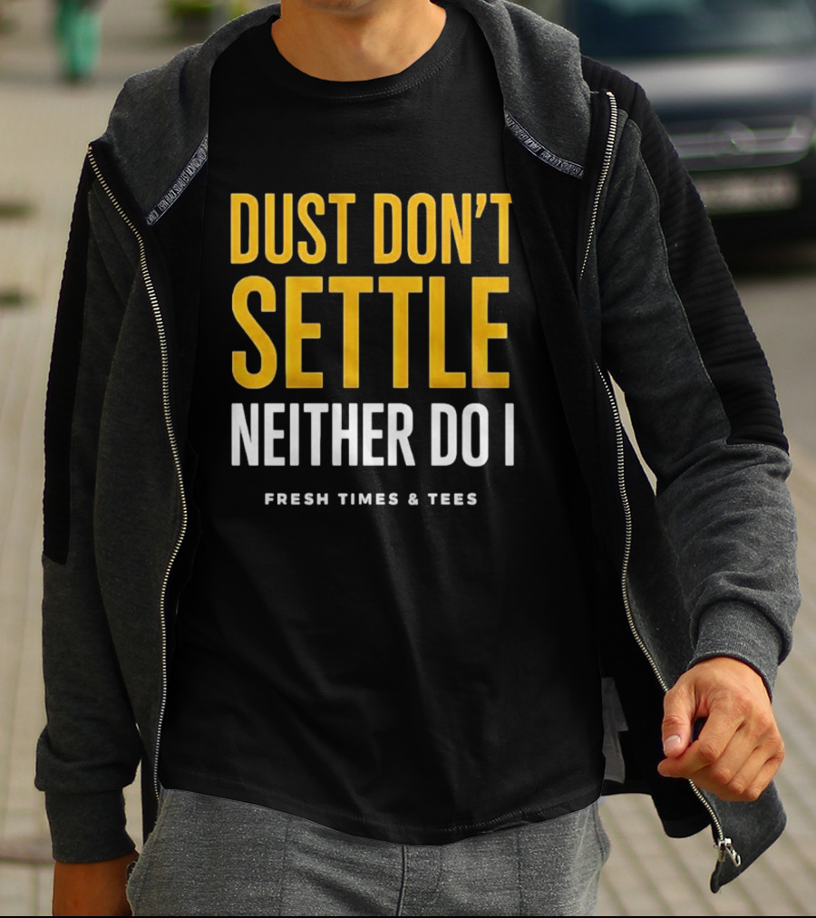 Dust Don't Settle Neither Do I Fresh Times & Tees T-Shirt
