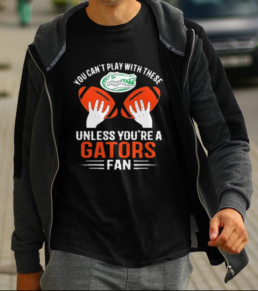 You Cant Play With These Unless You're A Gators Fan Football T-Shirt
