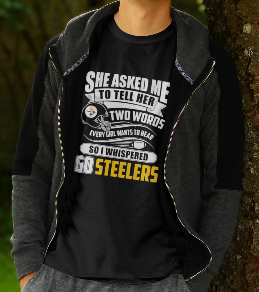 She Asked Me To Tell Her Two Words Every Girl Wants To Hear So I Whispered Go Steelers T-Shirt