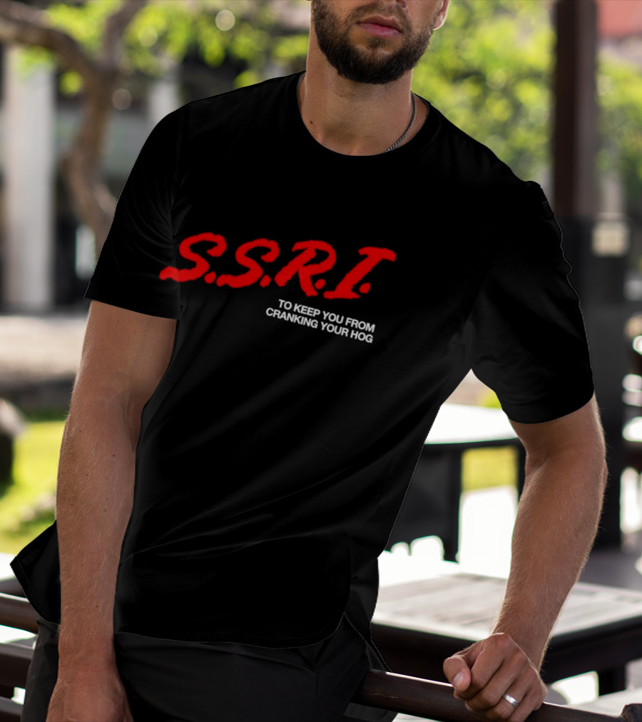 SSRI To Keep You From Cranking Your Hog Fun And Unique SSRI Restraint Humor T-Shirt