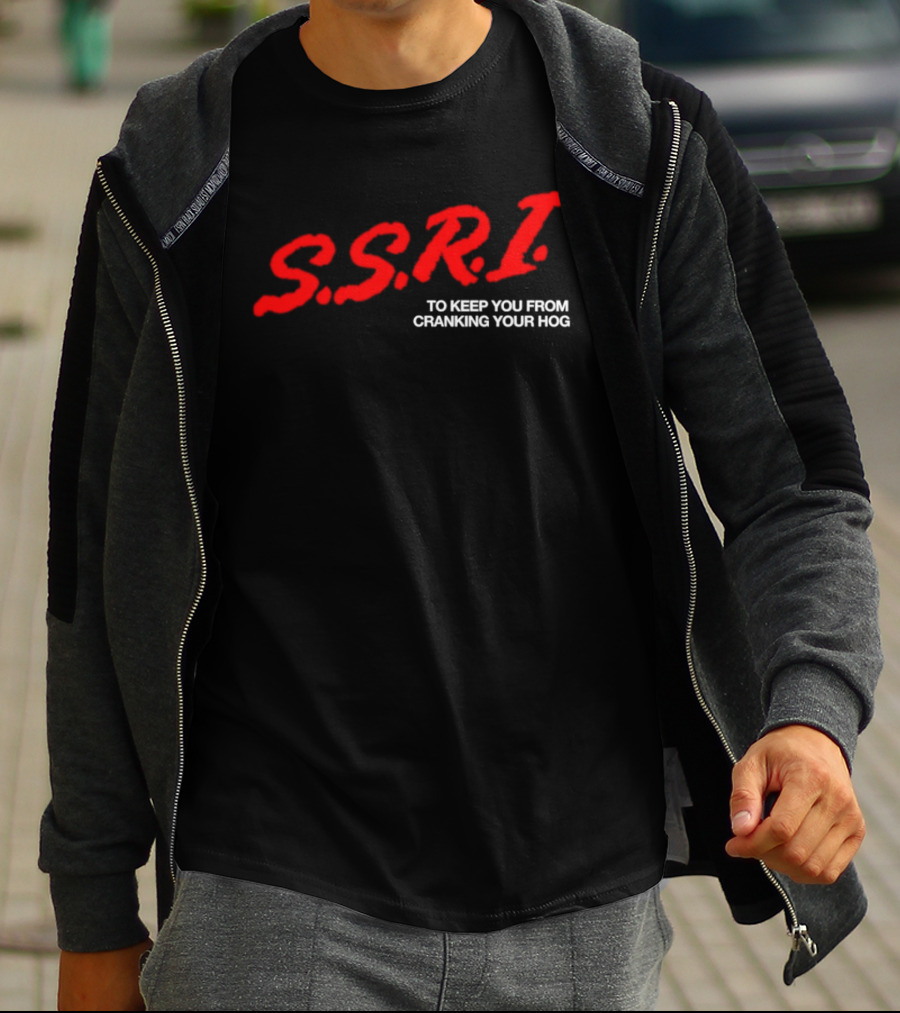 SSRI To Keep You From Cranking Your Hog Fun And Unique SSRI Restraint Humor T-Shirt