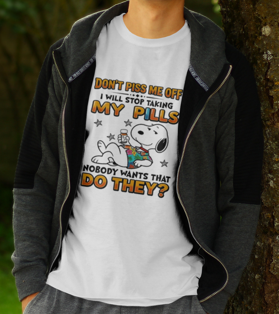 Snoopy Don't Piss Me Off I Will Stop Taking My Pills Nobody Wants That Do They T-Shirt