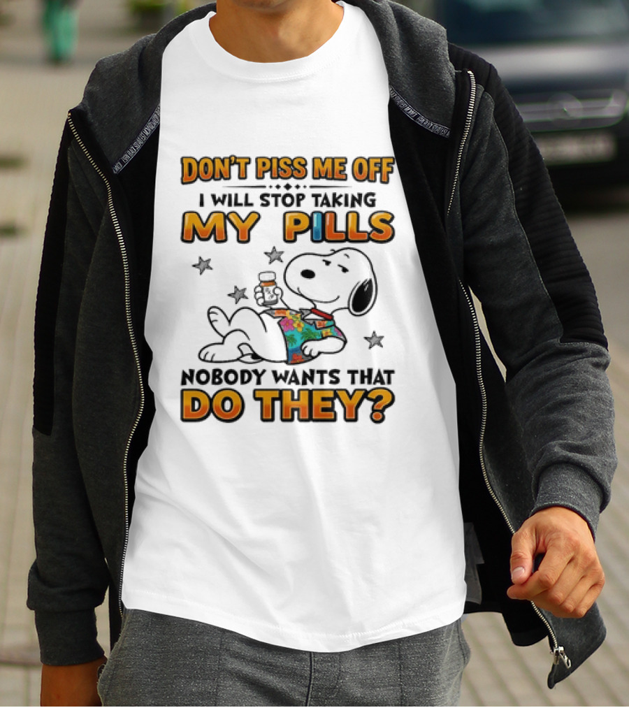 Snoopy Don't Piss Me Off I Will Stop Taking My Pills Nobody Wants That Do They T-Shirt