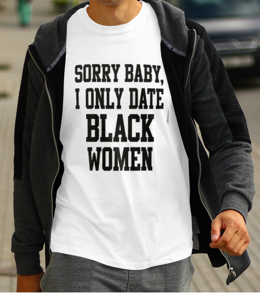 Sorry Baby I Only Date Black Women T-Shirt