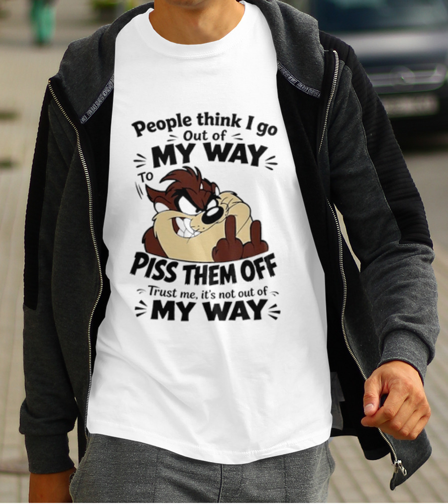 People Think I Go Out Of My Way To Piss Them Off Taz Trust Me It's Not Out Of My Way T-Shirt