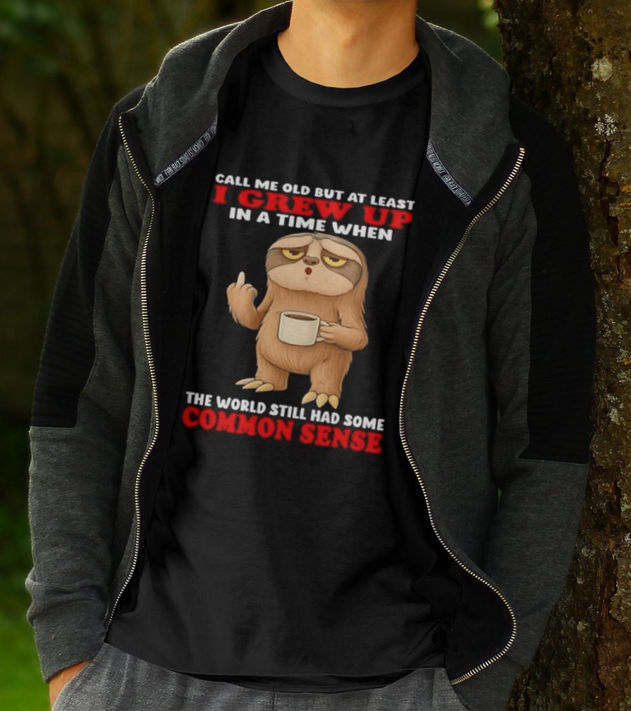 Call Me Old But At Least I Grew Up In A Time When The World Still Had Some Common Sense Sloth Holding Coffee T-Shirt