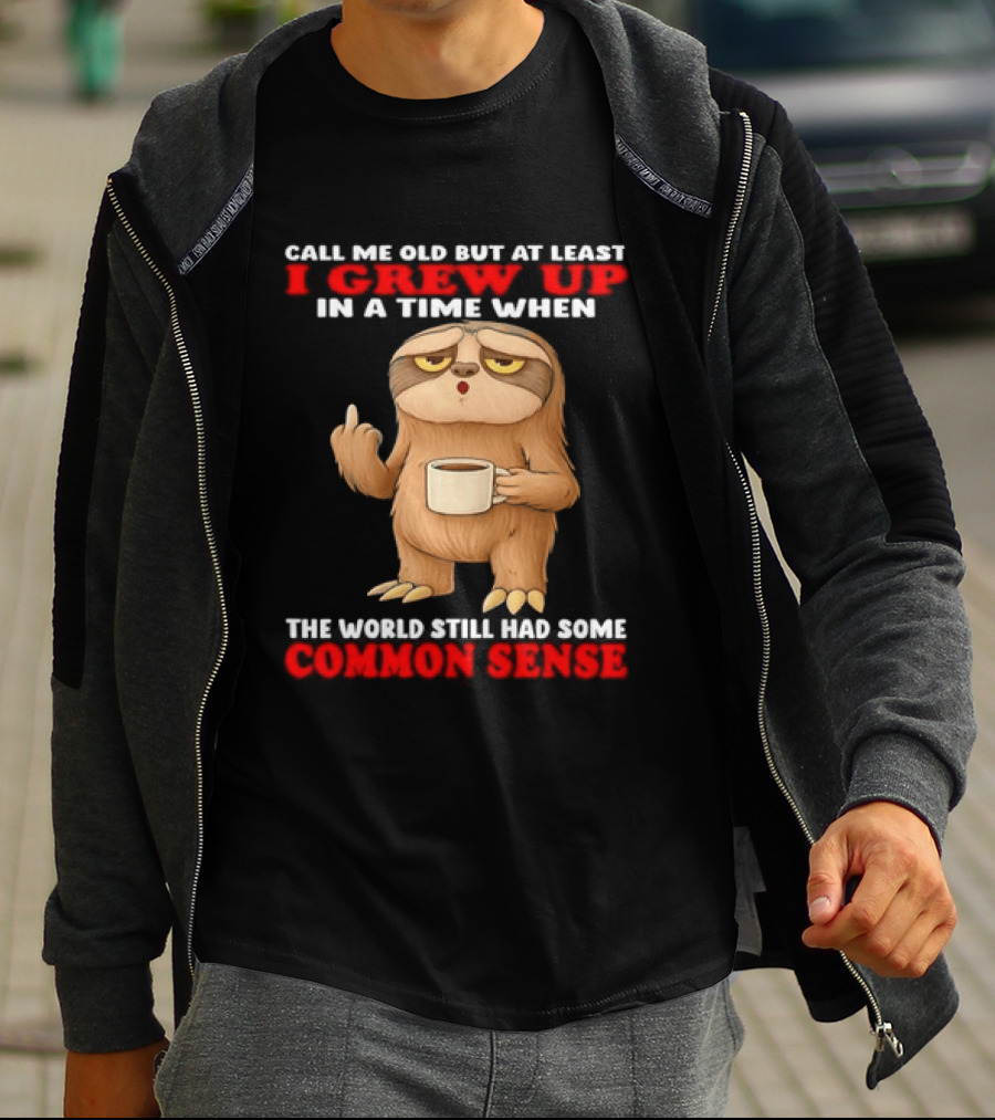 Call Me Old But At Least I Grew Up In A Time When The World Still Had Some Common Sense Sloth Holding Coffee T-Shirt