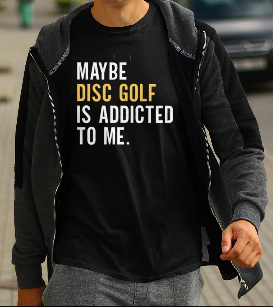 Maybe Disc Golf Is Addicted To Me T-Shirt