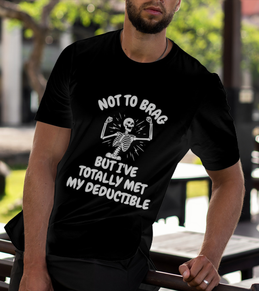 Not To Brag But I've Totally Met My Deductible Skeleton T-Shirt