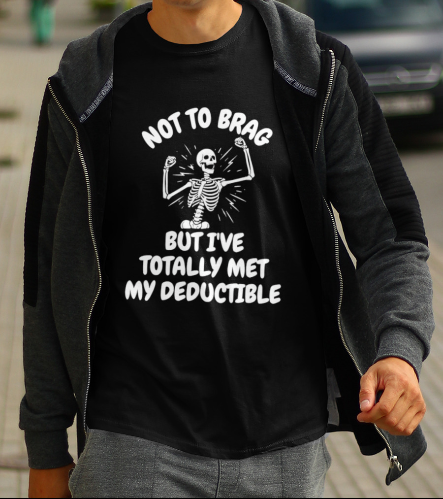 Not To Brag But I've Totally Met My Deductible Skeleton T-Shirt