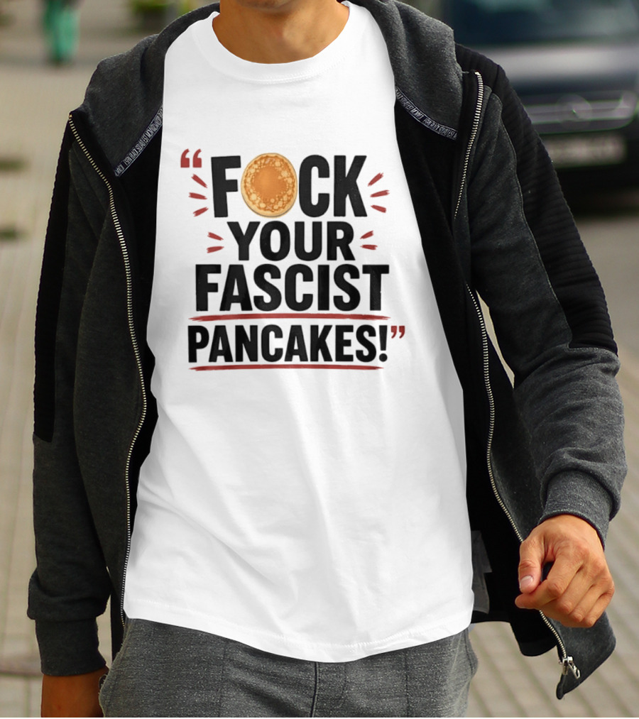 Fuck Your Fascist Pancakes Expletive Statement With Pancake Image T-Shirt