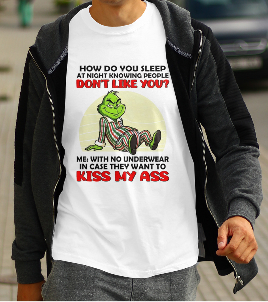 Grinch How Do You Sleep At Night Knowing People Don't Like You Me With No Underwear In Case They Want To Kiss My Ass T-Shirt