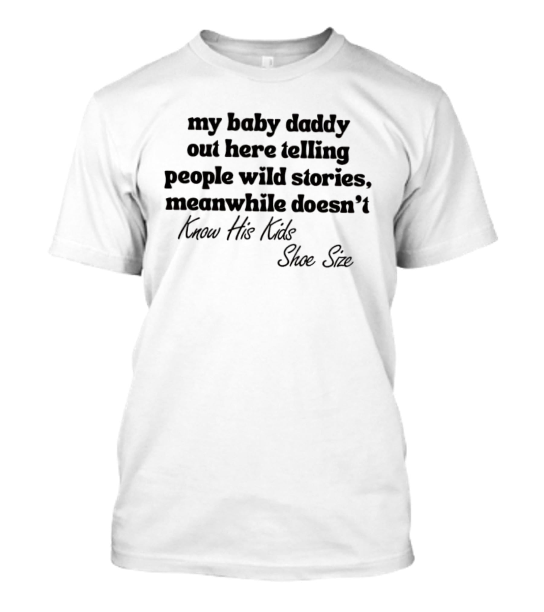 My Baby Daddy Out Here Telling People Wild Stories Meanwhile Doesn't Know His Kids Shoe Size T-Shirt
