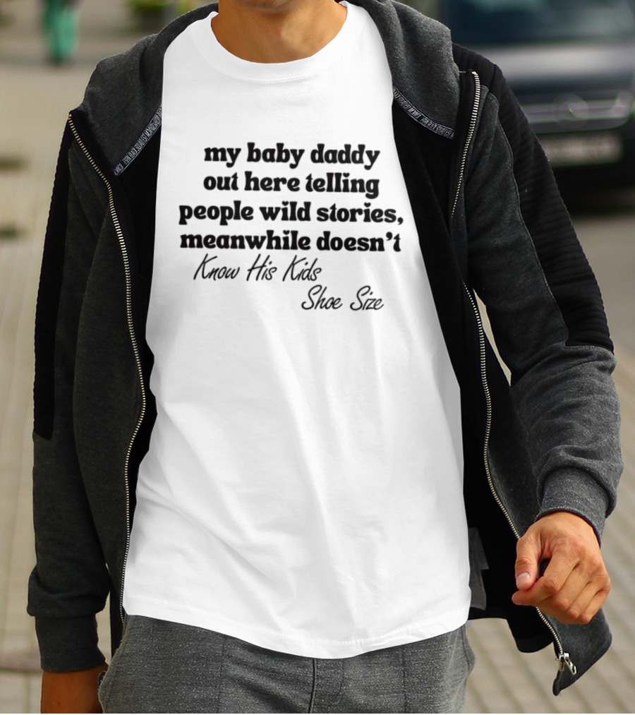 My Baby Daddy Out Here Telling People Wild Stories Meanwhile Doesn't Know His Kids Shoe Size T-Shirt
