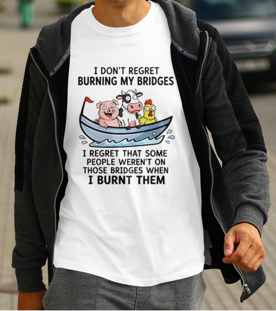 I Don't Regret Burning My Bridges Pig Cow Chicken T-Shirt