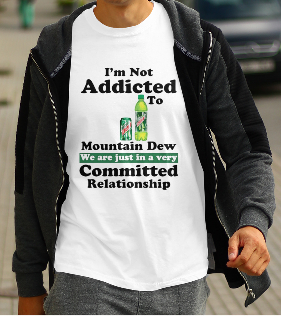 I'm Not Addicted To Mountain Dew We Are Just In A Very Committed Relationship T-Shirt