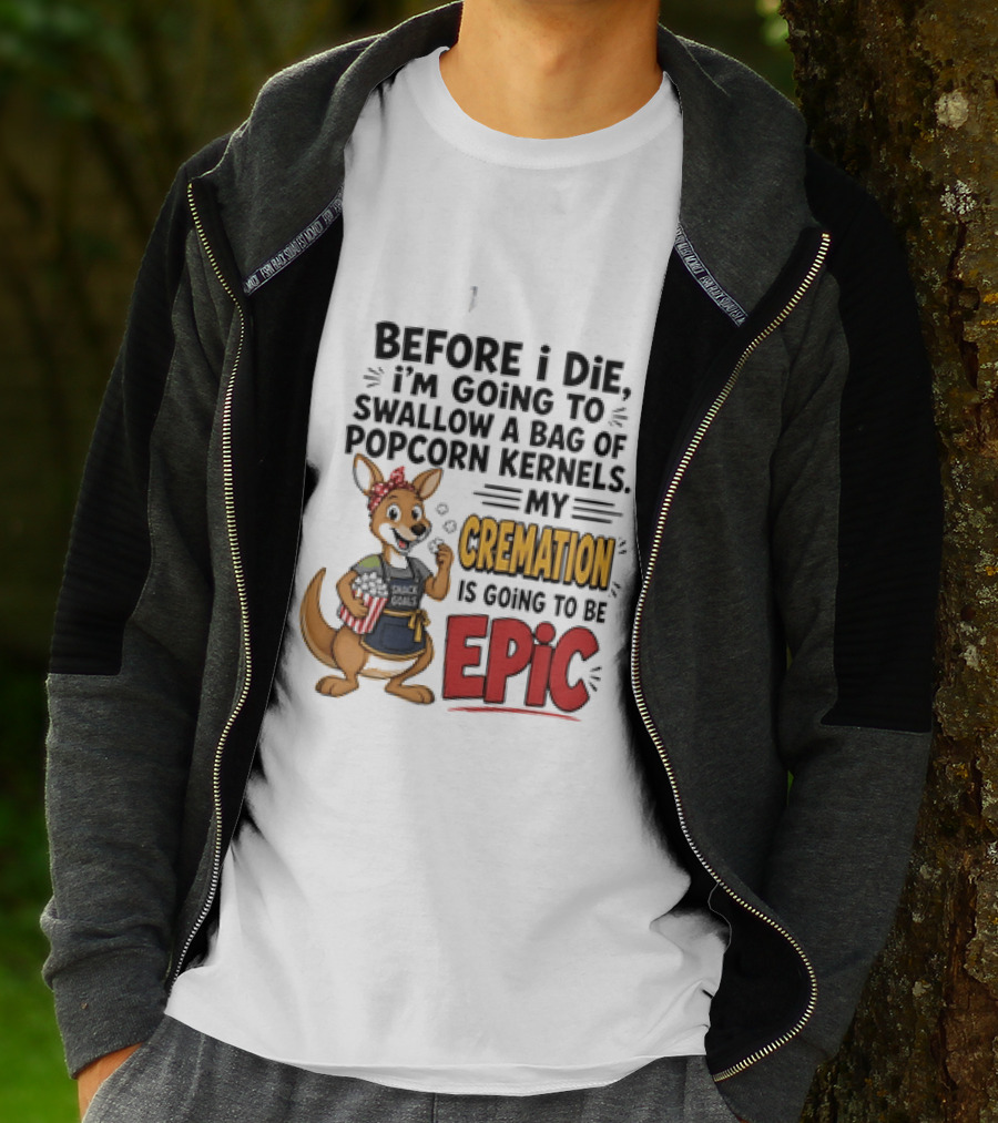 Before I Die I'm Going To Swallow A Bag Of Popcorn Kernels Kangaroo My Cremation Is Going To Be Epic T-Shirt