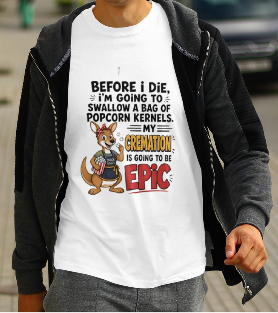 Before I Die I'm Going To Swallow A Bag Of Popcorn Kernels Kangaroo My Cremation Is Going To Be Epic T-Shirt