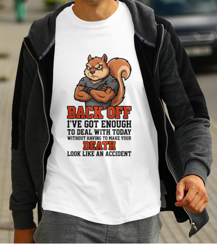 Back Off Angry Squirrel I've Got Enough To Deal With Today Without Having To Make Your Death Look Like An Accident T-Shirt