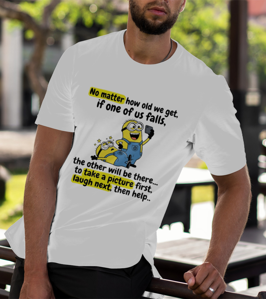 Minion No Matter How Old We Get If One Of Us Falls The Other Will Be There To Take A Picture First Laugh Next Then Help T-Shirt