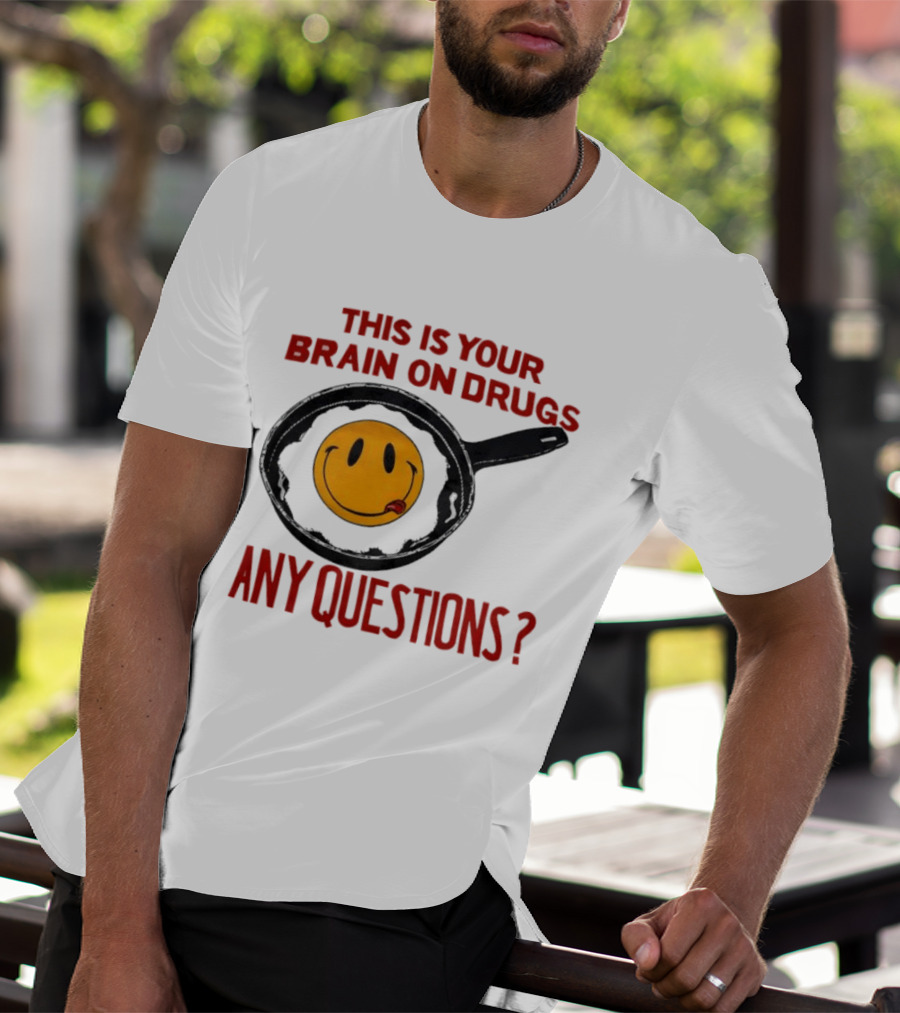 This Is Your Brain On Drugs Fried Egg Smiley Face Any Questions T-Shirt