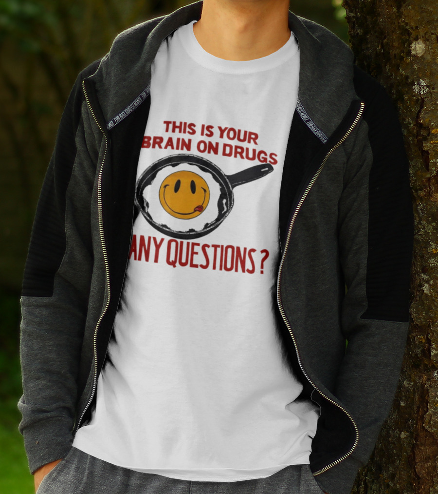 This Is Your Brain On Drugs Fried Egg Smiley Face Any Questions T-Shirt