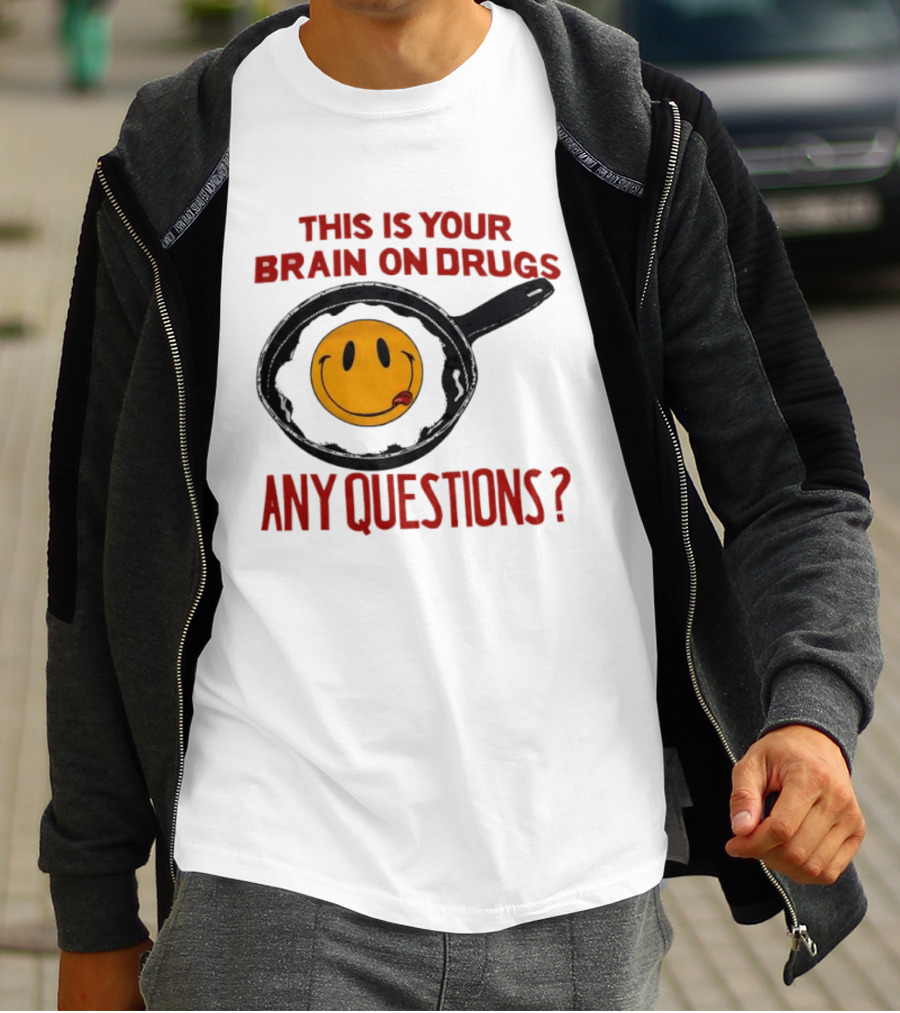 This Is Your Brain On Drugs Fried Egg Smiley Face Any Questions T-Shirt