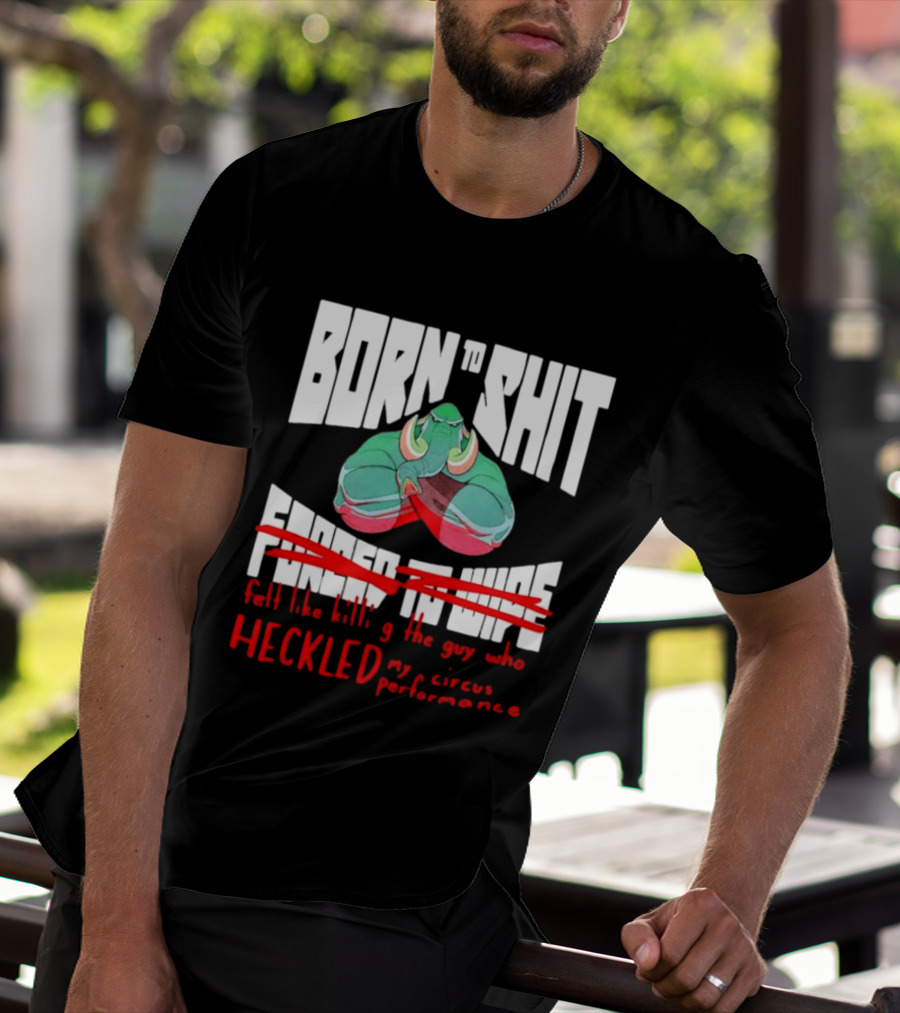 Born To Shit Forced To Wipe Heckled My Circus Performance Elephant T-Shirt