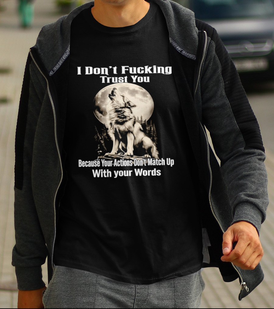 I Don't Fucking Trust You Wolf Howling Moon Actions Don't Match Up With Your Words T-Shirt