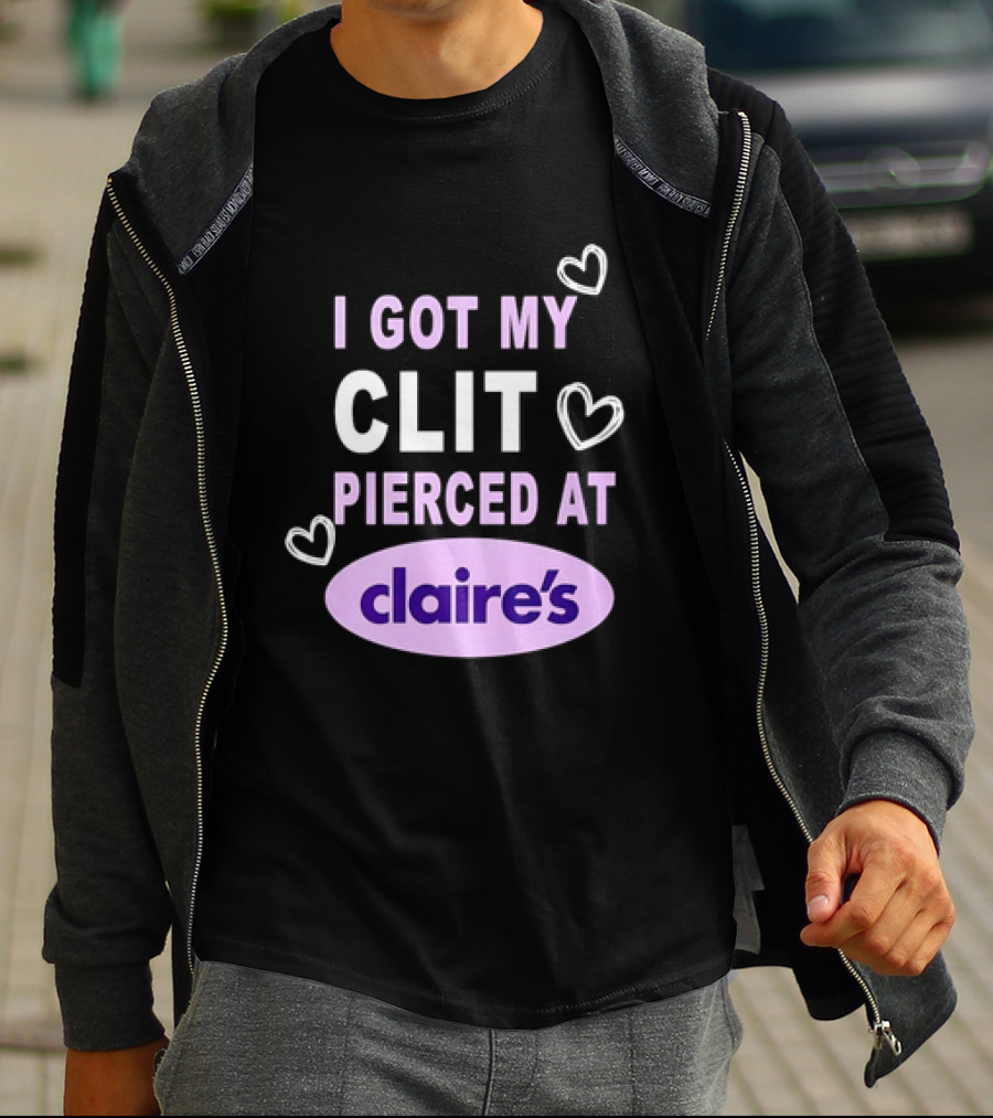 I Got My Clit Pierced At Claire's T-Shirt