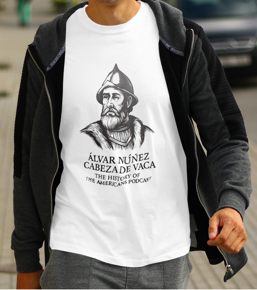 Álvar Núñez Cabeza De Vaca The History Of The Americas Podcast Explorer Adventure T-Shirt