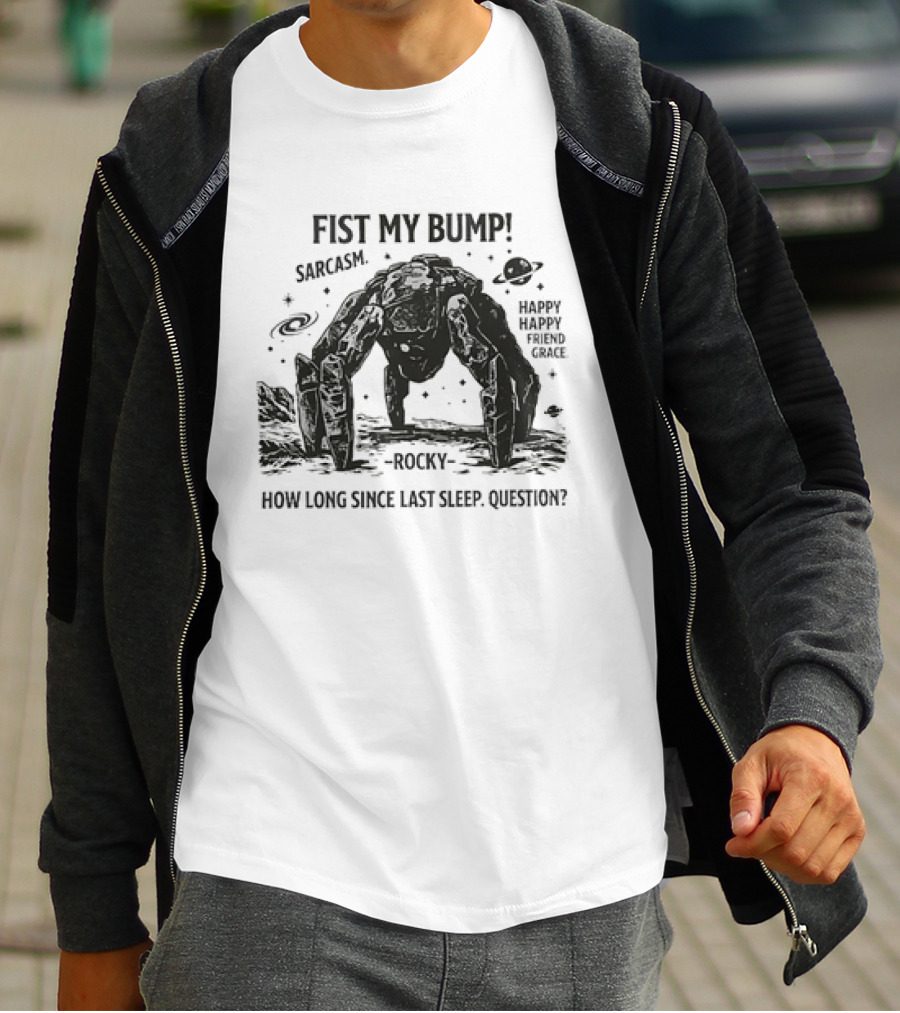 Fist My Bump Sarcasm Rocky How Long Since Last Sleep Question Happy Friend Grace T-Shirt