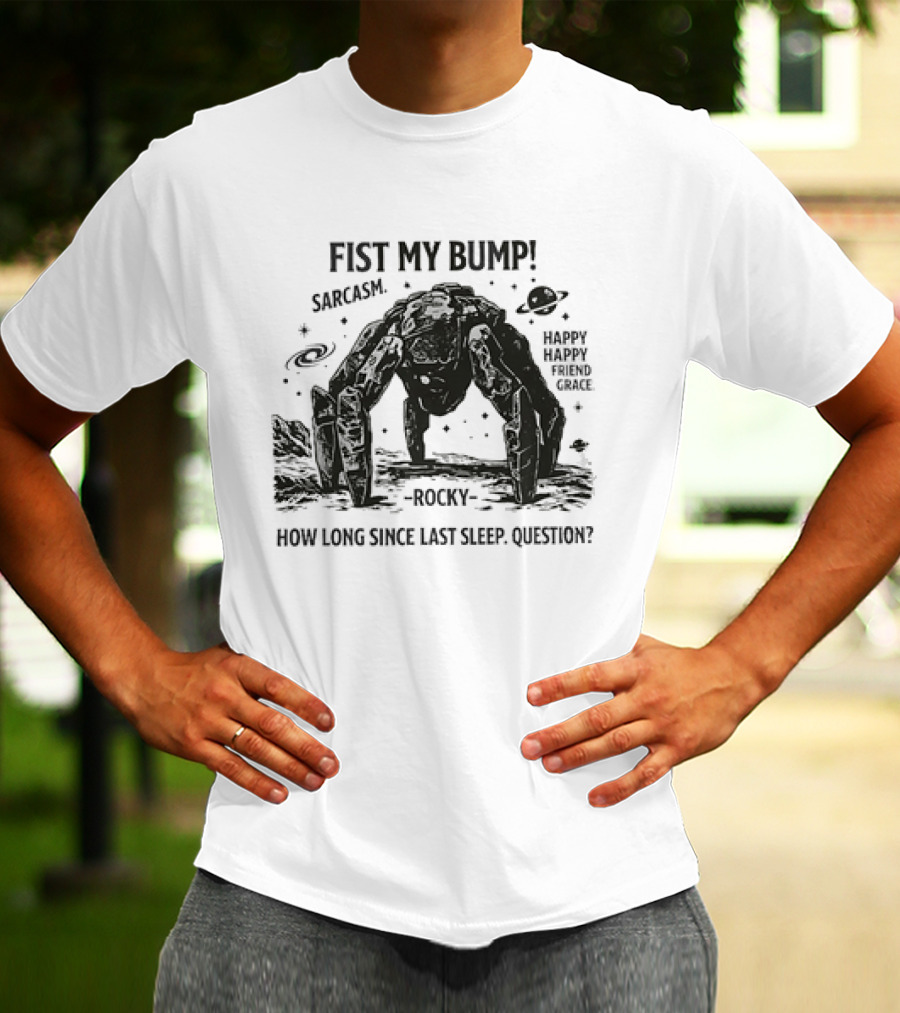 Fist My Bump Sarcasm Rocky How Long Since Last Sleep Question Happy Friend Grace T-Shirt