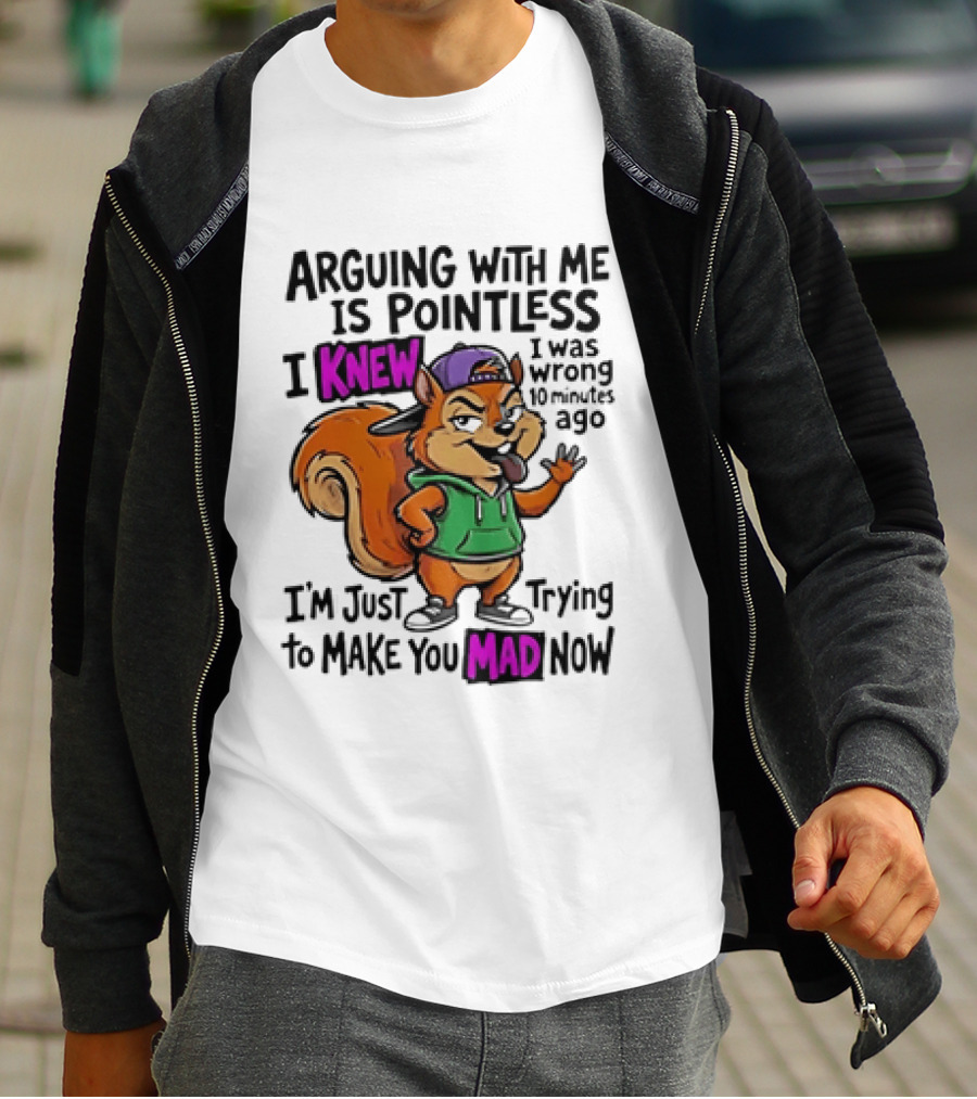 Arguing With Me Is Pointless I Knew Squirrel Trying To Make You Mad Now T-Shirt