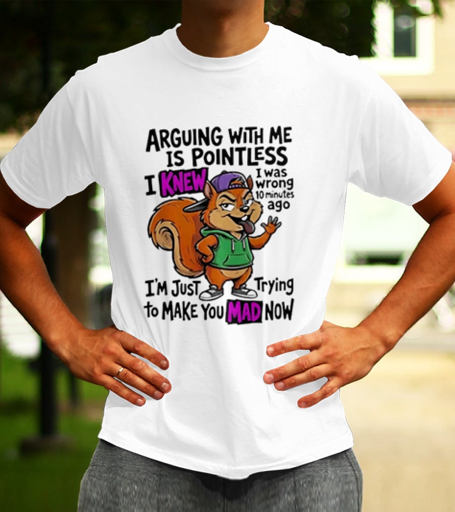 Arguing With Me Is Pointless I Knew Squirrel Trying To Make You Mad Now T-Shirt