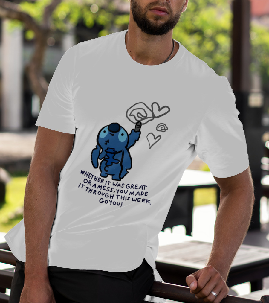 Stitch Whether It Was Great Or A Mess You Made It Through This Week Go You Hearts Drawing T-Shirt