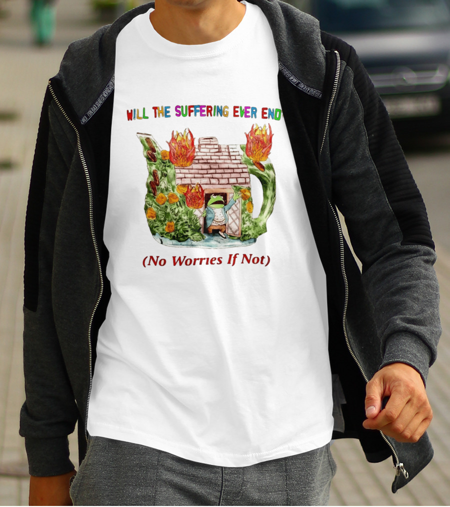 Will The Suffering Ever End No Worries If Not Kermit The Frog Teapot Fire Scene T-Shirt