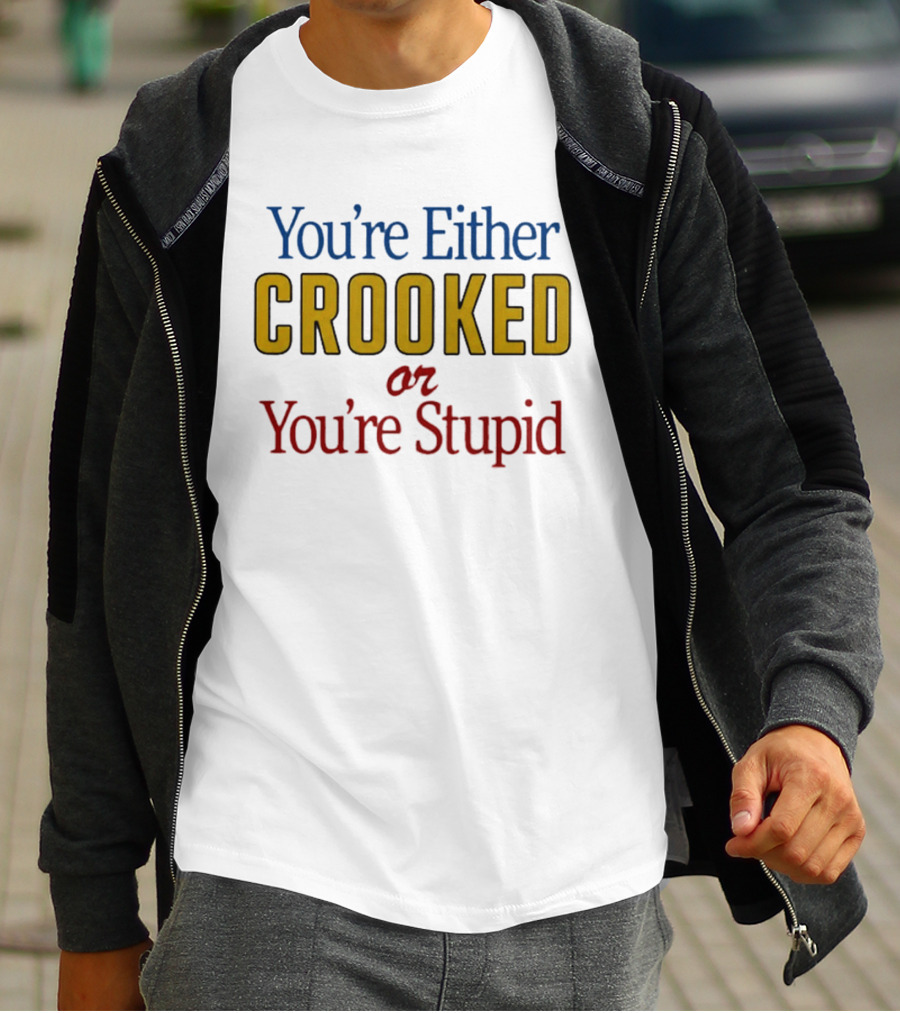You're Either Crooked Or You're Stupid T-Shirt