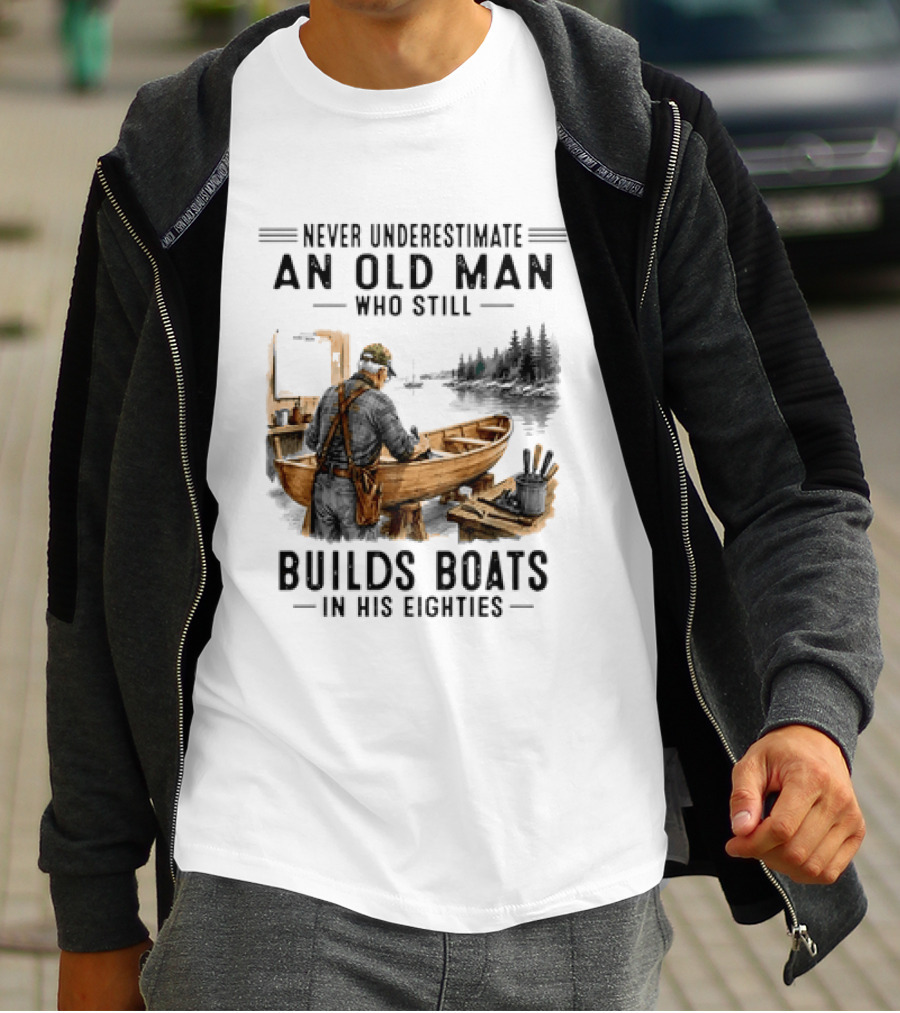 Never Underestimate An Old Man Who Still Builds Boats In His Eighties T-Shirt