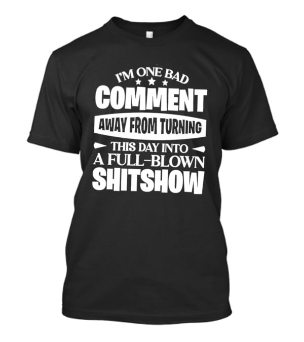 I'm One Bad Comment Away From Turning This Day Into A Full Blown Shitshow T-Shirt
